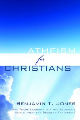 Könyv Atheism for Christians Benjamin T Jones