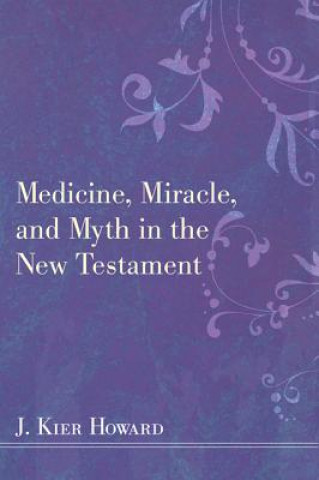 Carte Medicine, Miracle, and Myth in the New Testament J Keir Howard