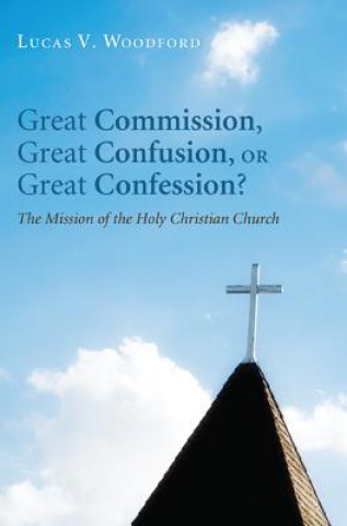 Kniha Great Commission, Great Confusion, or Great Confession? Lucas V Woodford