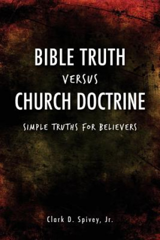 Carte Bible Truth Versus Church Doctrine Clark D Spivey Jr