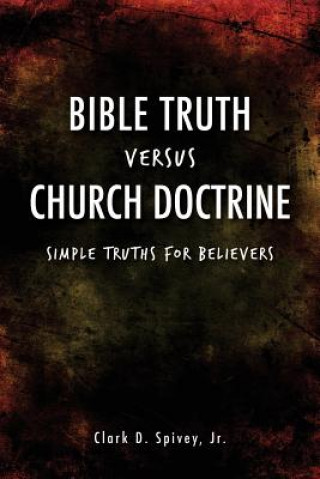 Könyv Bible Truth Versus Church Doctrine Clark D Spivey Jr