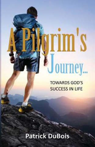 Carte Pilgrim's Journey... Towards God's Success in Life Patrick DuBois