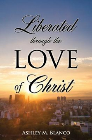 Knjiga Liberated Through the Love of Christ Ashley M Blanco