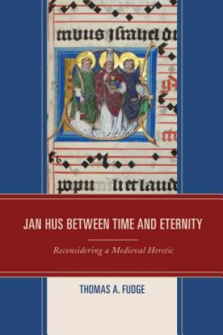 Könyv Jan Hus between Time and Eternity Thomas A. Fudge
