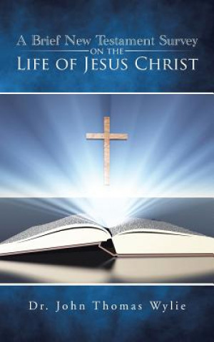 Книга Brief New Testament Survey on the Life of Jesus Christ Dr John Thomas Wylie