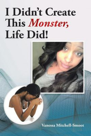 Book I Didn't Create This Monster, Life Did! Vanessa Mitchell- Smoot