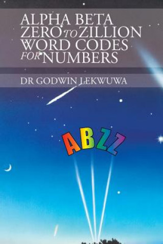 Knjiga Alpha Beta Zero to Zillion Word Codes for Numbers Dr Godwin Lekwuwa