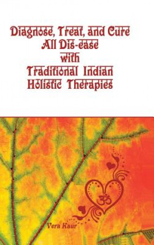 Книга Diagnose, Treat, and Cure All Dis-ease with Traditional Indian Holistic Therapies VERA KAUR