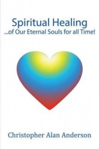Carte Spiritual Healing ...of Our Eternal Souls for all Time! Christopher Alan Anderson