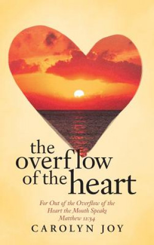 Könyv Overflow of the Heart Carolyn Joy