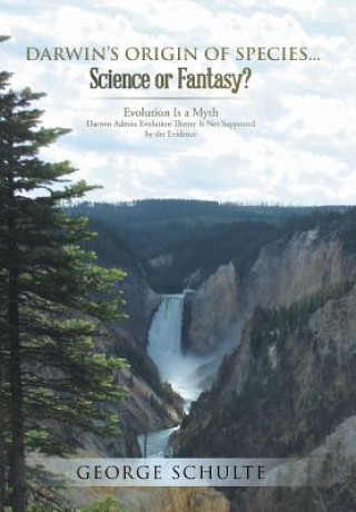 Book Darwin's Origin of Species... Science or Fantasy? George Schulte