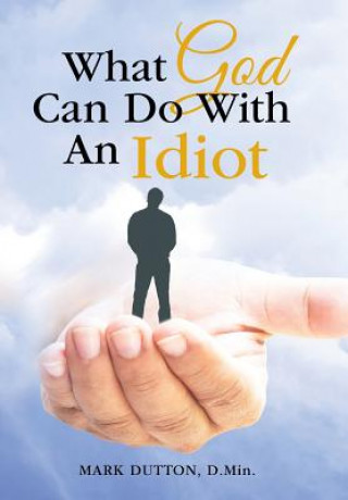 Boek What God Can Do With An Idiot Mark Dutton D Min