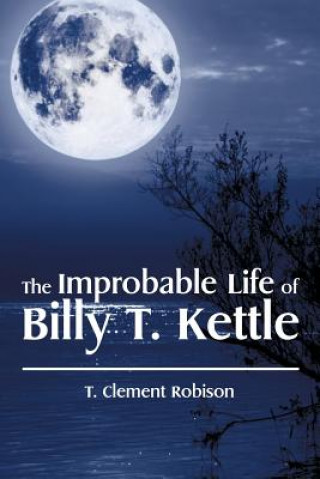 Книга Improbable Life of Billy T. Kettle T Clement Robison