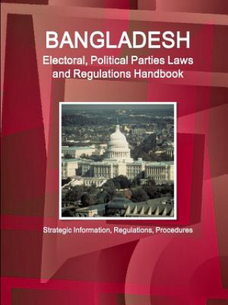 Könyv Bangladesh Electoral, Political Parties Laws and Regulations Handbook - Strategic Information, Regulations, Procedures Inc Ibp