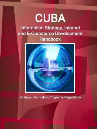 Kniha Cuba Information Strategy, Internet and E-Commerce Development Handbook - Strategic Information, Programs, Regulations Inc Ibp