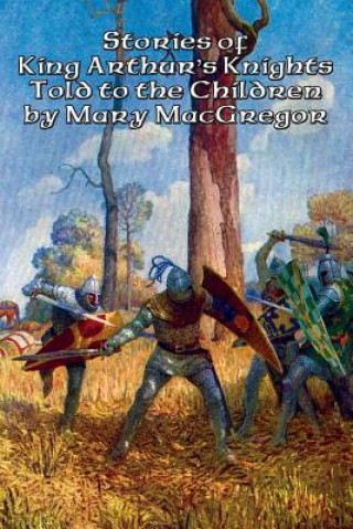 Książka Stories of King Arthur's Knights Told to the Children by Mary MacGregor Mary MacGregor