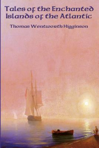 Książka Tales of the Enchanted Islands of the Atlantic Thomas Wentworth Higginson