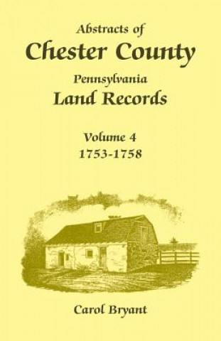 Kniha Abstracts of Chester County, Pennsylvania Land Records, Volume 4 Dr Carol Bryant