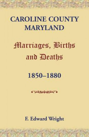 Carte Caroline County, Maryland, Marriages, Births and Deaths, 1850-1880 F Edward Wright