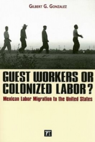 Kniha Guest Workers or Colonized Labor? Gilbert G. Gonzalez