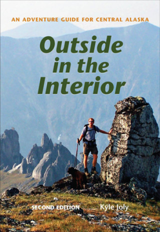 Libro Outside in the Interior - An Adventure Guide for Central Alaska, Second Edition Kyle Joly