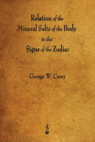 Kniha Relation of the Mineral Salts of the Body to the Signs of the Zodiac George W Carey