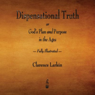 Książka Dispensational Truth or God's Plan and Purpose in the Ages - Fully Illustrated Clarence Larkin