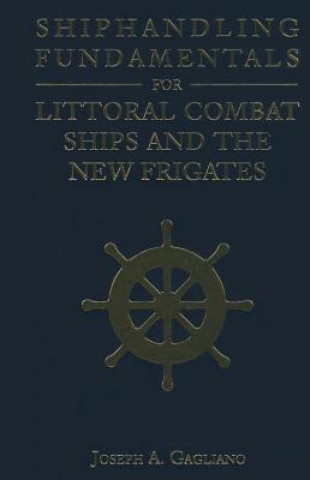 Carte Shiphandling Fundamentals for Littoral Combat Ships and the New Frigates Joseph A. Gagliano
