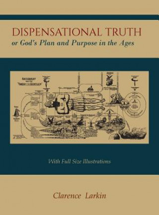 Livre Dispensational Truth [With Full Size Illustrations], or God's Plan and Purpose in the Ages Clarence Larkin