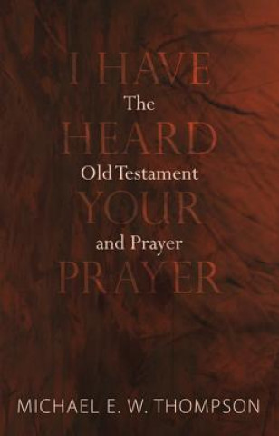 Könyv I Have Heard Your Prayer MICHAEL E. THOMPSON
