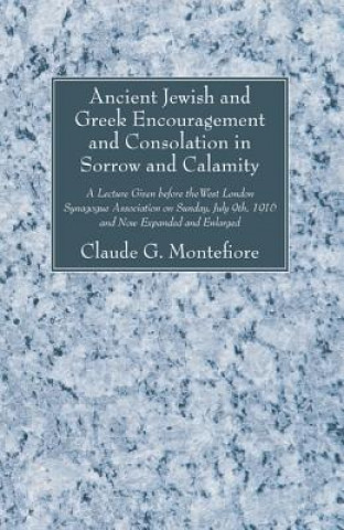 Knjiga Ancient Jewish and Greek Encouragement and Consolation in Sorrow and Calamity CLAUDE G MONTEFIORE