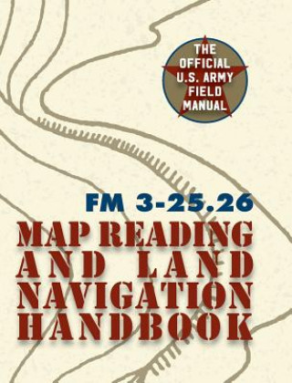 Carte Army Field Manual FM 3-25.26 (U.S. Army Map Reading and Land Navigation Handbook) The United States Army