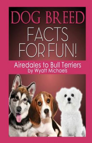 Kniha Dog Breed Facts for Fun! Airedales to Bull Terriers Wyatt Michaels