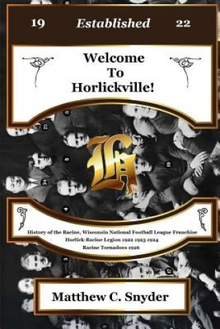 Könyv Welcome To Horlickville! History of the Racine, Wisconsin National Football League Franchise Horlick-Racine Legion 1922 1923 1924 Racine Tornadoes 192 Matthew C Snyder