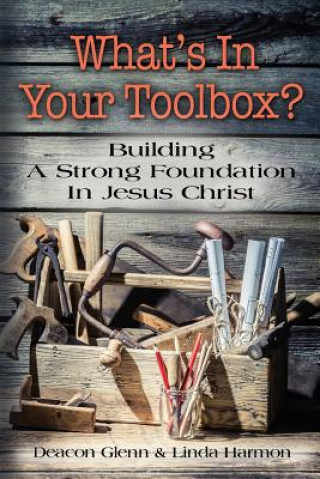 Könyv WHAT'S IN YOUR TOOLBOX? Building A Strong Spiritual Foundation In Jesus Christ Deacon Glenn Harmon