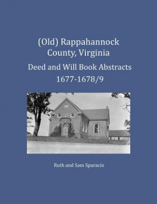 Kniha (Old) Rappahannock County, Virginia Deed and Will Book Abstracts 1677-1678/9 Ruth Sparacio