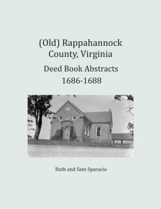 Kniha (Old) Rappahannock County, Virginia Deed Book Abstracts 1686-1688 Ruth Sparacio