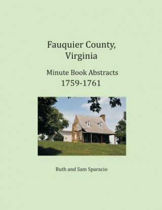 Book Fauquier County, Virginia Minute Book Abstracts 1759-1761 Ruth Sparacio