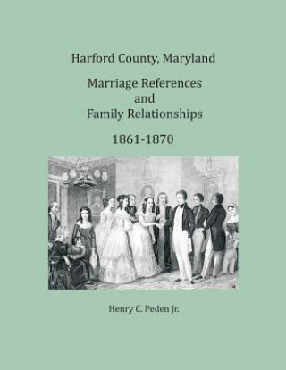 Carte Harford County, Maryland Marriages and Family Relationships, 1861-1870 HENRY C. PEDEN JR.