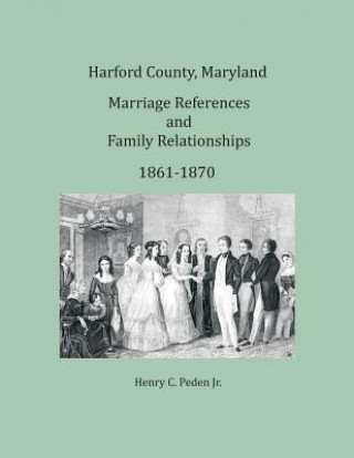 Książka Harford County, Maryland Marriages and Family Relationships, 1861-1870 HENRY C. PEDEN JR.