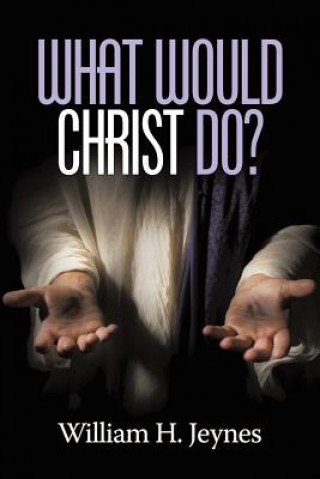 Kniha What Would Christ Do? William H. Jeynes