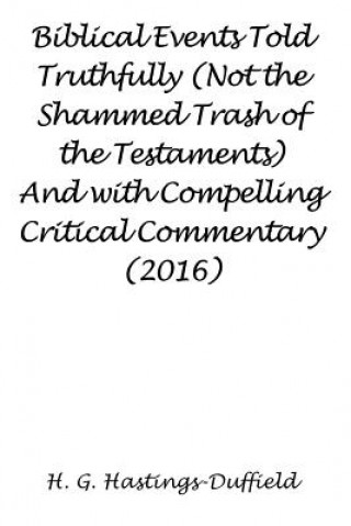 Buch Biblical Events Told Truthfully (Not the Shammed Trash of the Testaments) and with Compelling Critical Commentary (2016) H HASTINGS-DUFFIELD