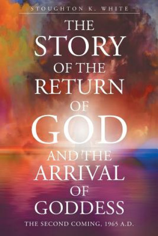 Könyv Story of the Return of God and the Arrival of Goddess STOUGHTON K WHITE