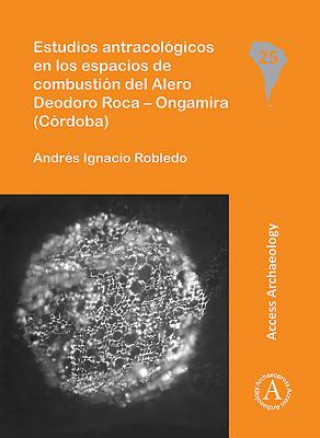 Книга Estudios antracologicos en los espacios de combustion del Alero Deodoro Roca - Ongamira (Cordoba) Andres Ignacio Robledo