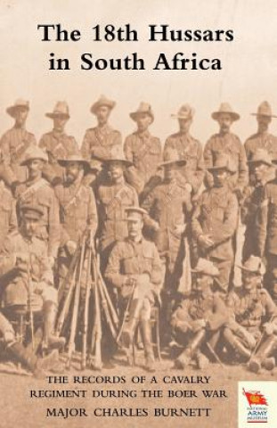 Knjiga 18th HUSSARS IN SOUTH AFRICA The Records of a Cavalry Regiment During the Boer War Major Charles Burnett