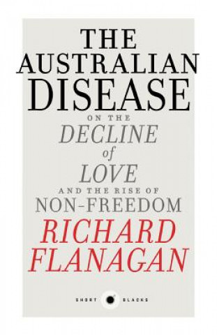 Kniha Australian Disease: On the Decline of Love and the Rise of Non-Freedom: Short Black 1 Richard Flanagan