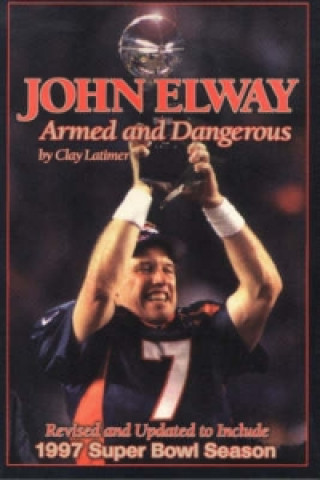 Livre John Elway: Armed & Dangerous Clay Latimer