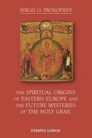 Könyv Spiritual Origins of Eastern Europe and the Future Mysteries of the Holy Grail Sergei O. Prokofieff