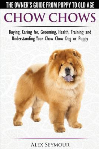 Könyv Chow Chows - The Owner's Guide from Puppy to Old Age - Buying, Caring For, Grooming, Health, Training and Understanding Your Chow Chow Dog or Puppy Alex Seymour