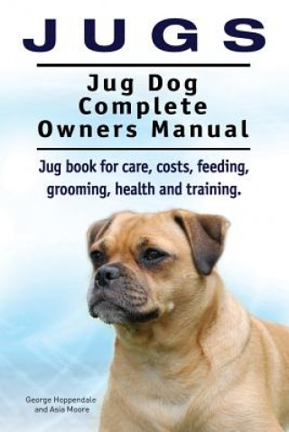 Kniha Jugs. Jug Dog Complete Owners Manual. Jug book for care, costs, feeding, grooming, health and training. Jug dogs. George# Hoppendale